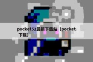 pocket52最新下载站（pocket 下载）