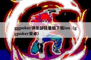 ggpoker俱乐部轻量版下载ios（ggpoker安卓）