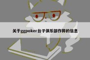 关于ggpoker台子俱乐部作弊的信息