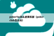 pokertw怎么进俱乐部（poker club怎么玩）