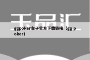 ggpoker台子官方下载链接（gg poker）