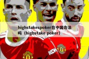 highstakespoker在中国合法吗（highstake poker）