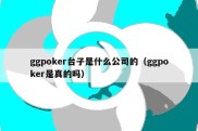 ggpoker台子是什么公司的（ggpoker是真的吗）