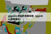 ggpoker平台的发展历程（ggpoker在哪里玩）