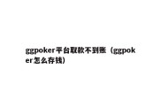 ggpoker平台取款不到账（ggpoker怎么存钱）