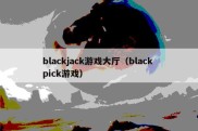 blackjack游戏大厅（black pick游戏）