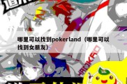 哪里可以找到pokerland（哪里可以找到女朋友）