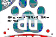 德州ggpoker大厅是真人吗（德州poker下载）