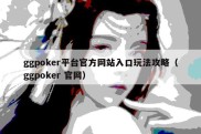 ggpoker平台官方网站入口玩法攻略（ggpoker 官网）