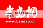 ggpoker台子是腾讯的吗（ggpoker 官网）