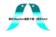 德扑hhpoker最新下载（德扑h2n）