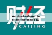 WorldSeriesofPoker（worldseriesofpoker下载）