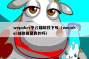 wepoker平台辅助挂下载（wepoker辅助器是真的吗）