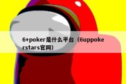 6+poker是什么平台（6uppokerstars官网）