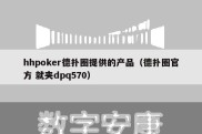 hhpoker德扑圈提供的产品（德扑圈官方 就夹dpq570）