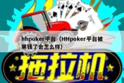 hhpoker平台（HHpoker平台被黑钱了会怎么样）