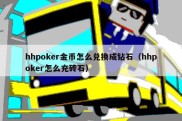 hhpoker金币怎么兑换成钻石（hhpoker怎么充砖石）