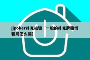 jjpoker扑克被骗（一般的扑克牌赌博骗局怎么骗）