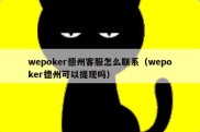 wepoker德州客服怎么联系（wepoker德州可以提现吗）