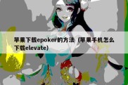 苹果下载epoker的方法（苹果手机怎么下载elevate）