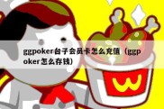 ggpoker台子会员卡怎么充值（ggpoker怎么存钱）