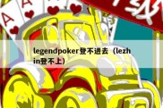 legendpoker登不进去（lezhin登不上）