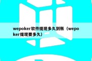 wepoker软件提现多久到账（wepoker提现要多久）