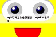 wpk软件怎么进俱乐部（wpoker俱乐部）