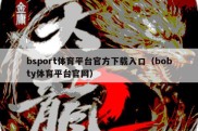 bsport体育平台官方下载入口（bobty体育平台官网）