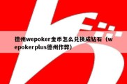 德州wepoker金币怎么兑换成钻石（wepokerplus德州作弊）