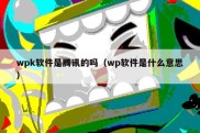 wpk软件是腾讯的吗（wp软件是什么意思）