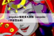 wepoker提现多久到账（wepoker平台怎么样）