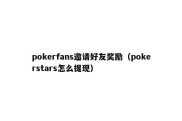 pokerfans邀请好友奖励（pokerstars怎么提现）