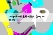 poppoker改名后叫什么（pop maker）