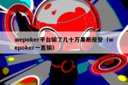 wepoker平台输了几十万果断报警（wepoker一直输）