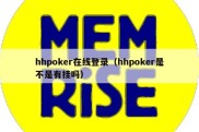 hhpoker在线登录（hhpoker是不是有挂吗）