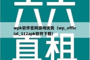 wpk软件官网游戏优势（wp_official_112apk软件下载）