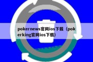 pokernews官网ios下载（pokerking官网ios下载）