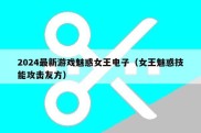 2024最新游戏魅惑女王电子（女王魅惑技能攻击友方）