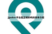 jjpoker平台是正规的吗的简单介绍