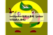 boldpoker玩的人多吗（pokerist玩的人多吗）