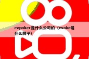 evpoker是什么公司的（evoke是什么牌子）