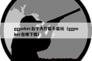 ggpoker台子大厅能不能玩（ggpoker在哪下载）