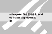 videopoker改名后叫什么（video maker app download）