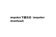 wepoker下载方式（wepoker download）