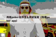 传奇poker软件怎么开好友房（传奇poker app）