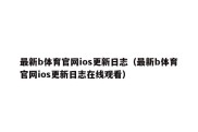 最新b体育官网ios更新日志（最新b体育官网ios更新日志在线观看）