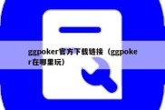 ggpoker官方下载链接（ggpoker在哪里玩）