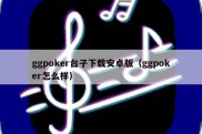 ggpoker台子下载安卓版（ggpoker怎么样）