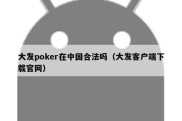 大发poker在中国合法吗（大发客户端下载官网）